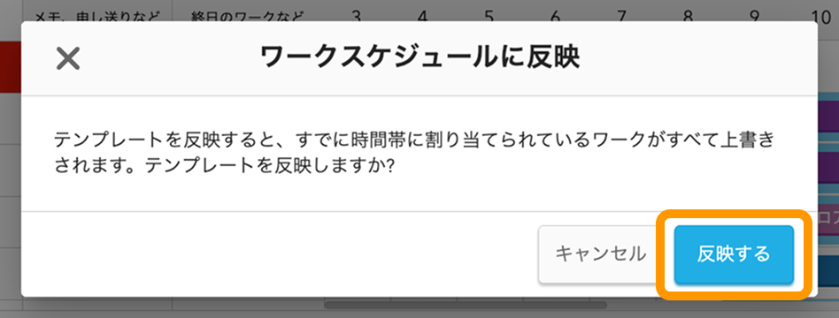 09 Airシフト ワークスケジュール管理画面 ワークスケジュール画面 ワークスケジュールに反映　テンプレートを反映すると、すでに時間帯に割り当てられているワークがすべて上書きされます。テンプレートを反映しますか？ 反映する